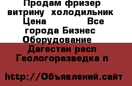 Продам фризер, витрину, холодильник › Цена ­ 80 000 - Все города Бизнес » Оборудование   . Дагестан респ.,Геологоразведка п.